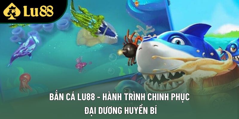 Bắn Cá Lu88 - Hành Trình Chinh Phục Đại Dương Huyền Bí