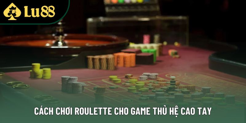 Cách chơi roulette cho game thủ hệ cao tay Cách chơi roulette cho game thủ hệ cao tay