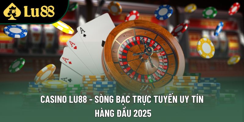 Casino Lu88 - Sòng Bạc Trực Tuyến Uy Tín Hàng Đầu 2025