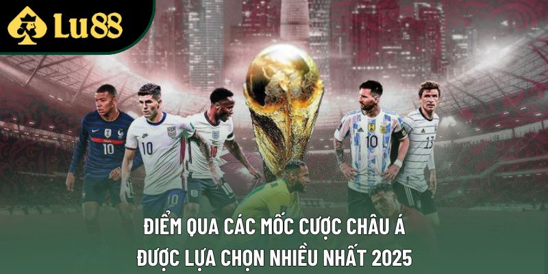 Điểm qua các mốc cược châu Á được lựa chọn nhiều nhất 2025