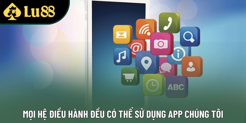 Mọi hệ điều hành đều có thể sử dụng app chúng tôi Mọi hệ điều hành đều có thể sử dụng app chúng tôi