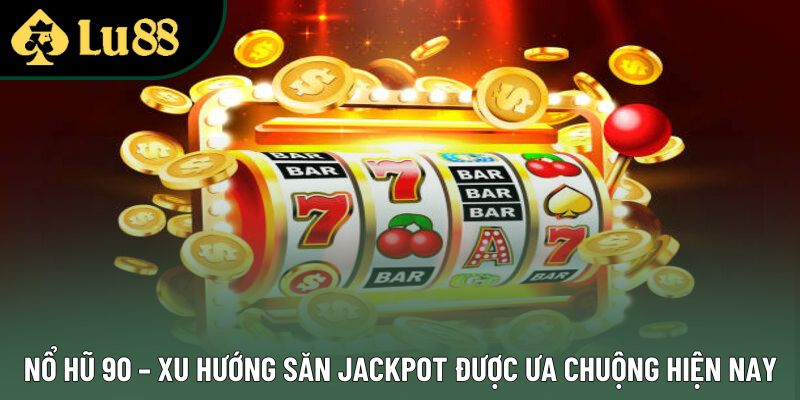 Nổ Hũ 90 – Xu Hướng Săn Jackpot Được Ưa Chuộng Hiện Nay
