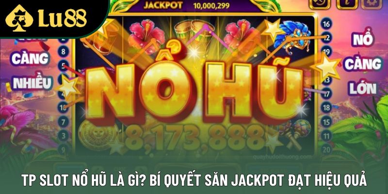 TP Slot Nổ Hũ Là Gì? Bí Quyết Săn Jackpot Đạt Hiệu Quả