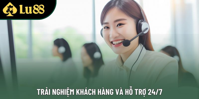 Trải nghiệm khách hàng và hỗ trợ 24/7 Trải nghiệm khách hàng và hỗ trợ 24/7